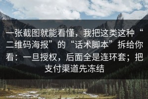 一张截图就能看懂，我把这类这种“二维码海报”的“话术脚本”拆给你看：一旦授权，后面全是连环套；把支付渠道先冻结