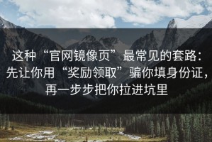 这种“官网镜像页”最常见的套路：先让你用“奖励领取”骗你填身份证，再一步步把你拉进坑里