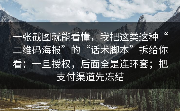 一张截图就能看懂，我把这类这种“二维码海报”的“话术脚本”拆给你看：一旦授权，后面全是连环套；把支付渠道先冻结