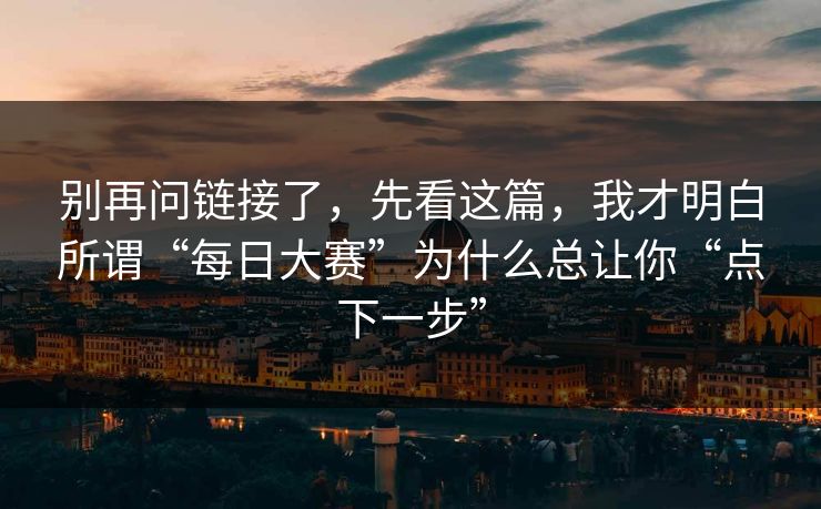别再问链接了,先看这篇,我才明白所谓“每日大赛”为什么总让你“点下一步” 别再问链接了,先看这篇,我才明白所谓“每日大赛”为什么总让你“点下一步”