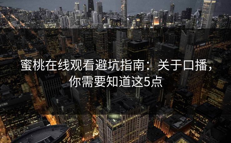 蜜桃在线观看避坑指南：关于口播，你需要知道这5点